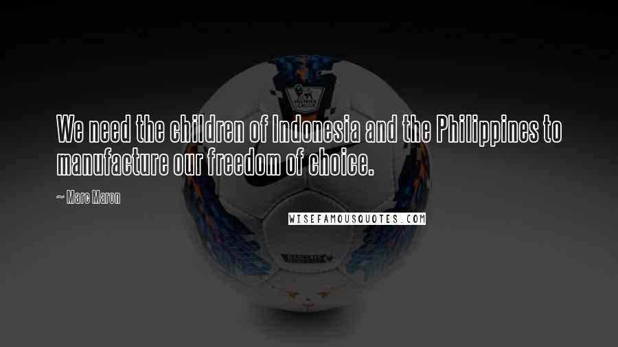 Marc Maron Quotes: We need the children of Indonesia and the Philippines to manufacture our freedom of choice.
