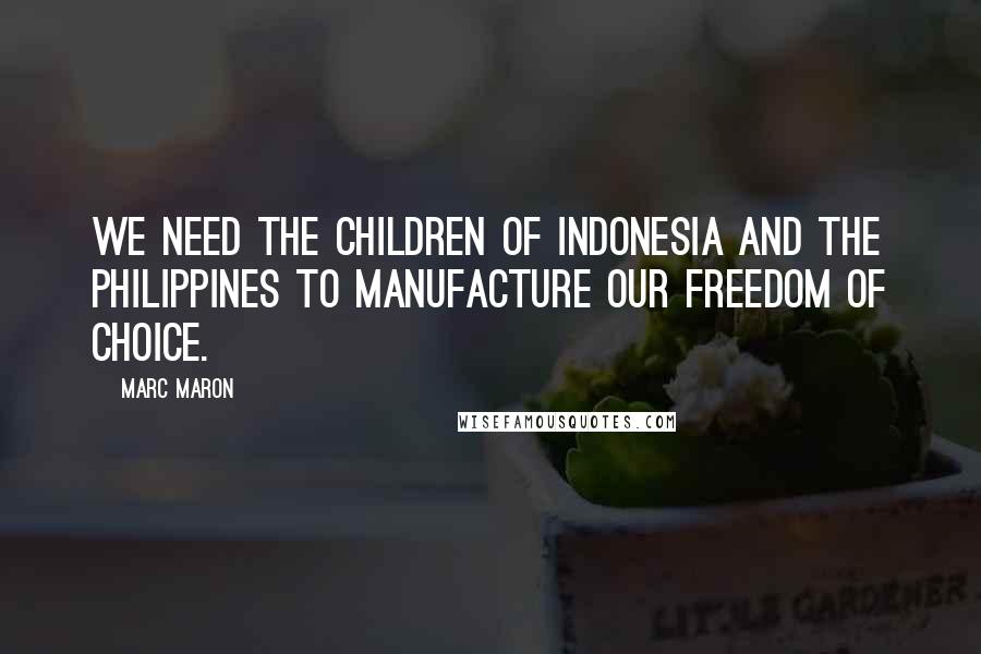Marc Maron Quotes: We need the children of Indonesia and the Philippines to manufacture our freedom of choice.
