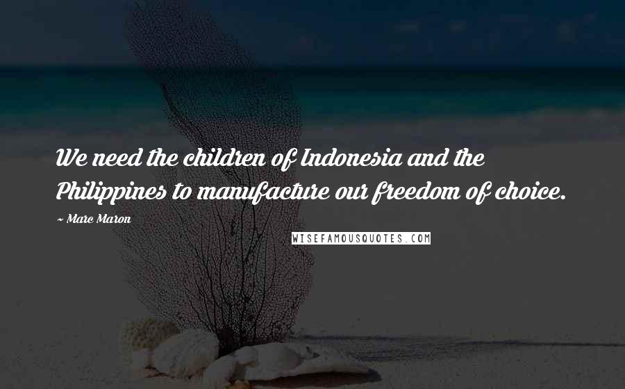 Marc Maron Quotes: We need the children of Indonesia and the Philippines to manufacture our freedom of choice.