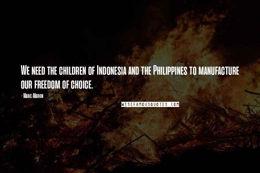 Marc Maron Quotes: We need the children of Indonesia and the Philippines to manufacture our freedom of choice.