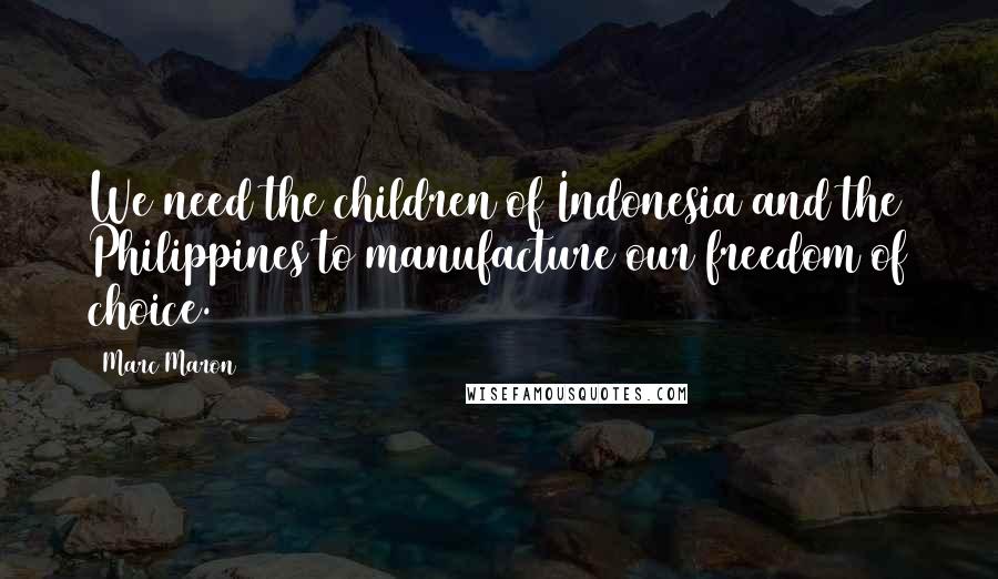 Marc Maron Quotes: We need the children of Indonesia and the Philippines to manufacture our freedom of choice.