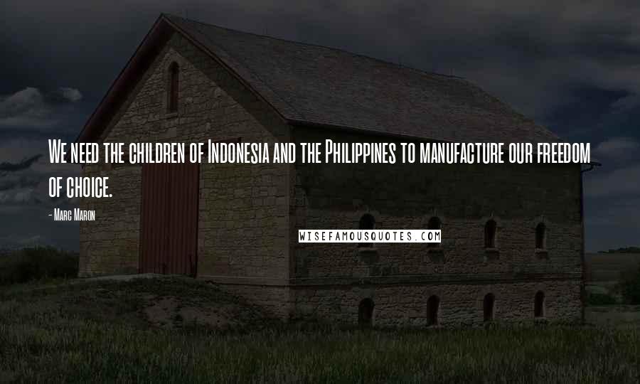 Marc Maron Quotes: We need the children of Indonesia and the Philippines to manufacture our freedom of choice.