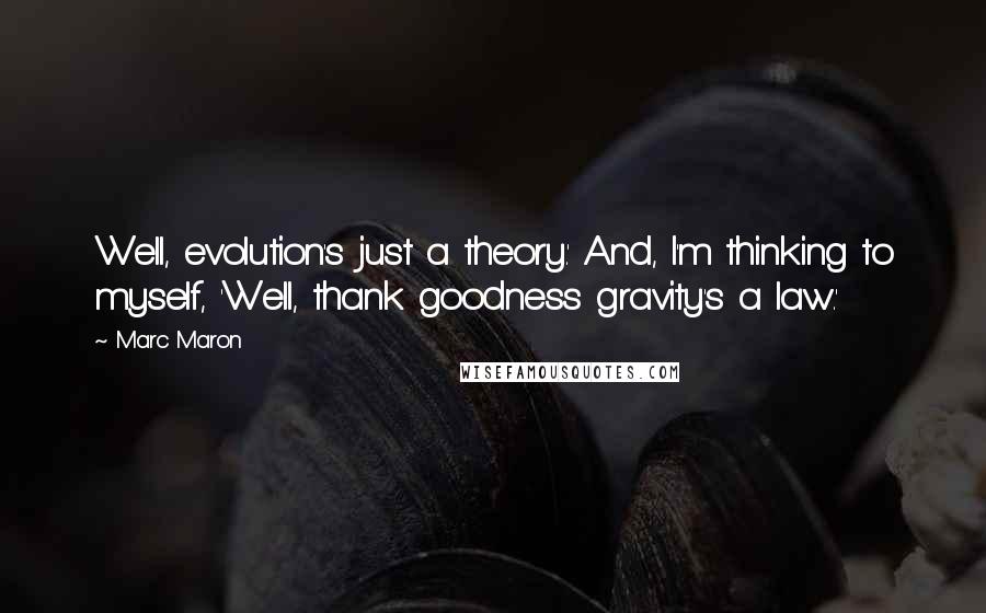 Marc Maron Quotes: Well, evolution's just a theory.' And, I'm thinking to myself, 'Well, thank goodness gravity's a law.'