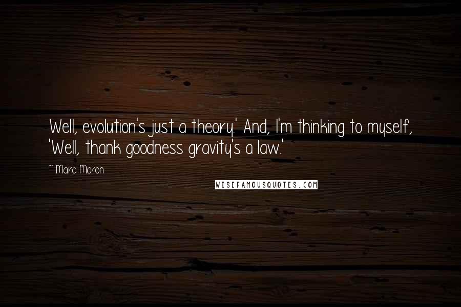 Marc Maron Quotes: Well, evolution's just a theory.' And, I'm thinking to myself, 'Well, thank goodness gravity's a law.'