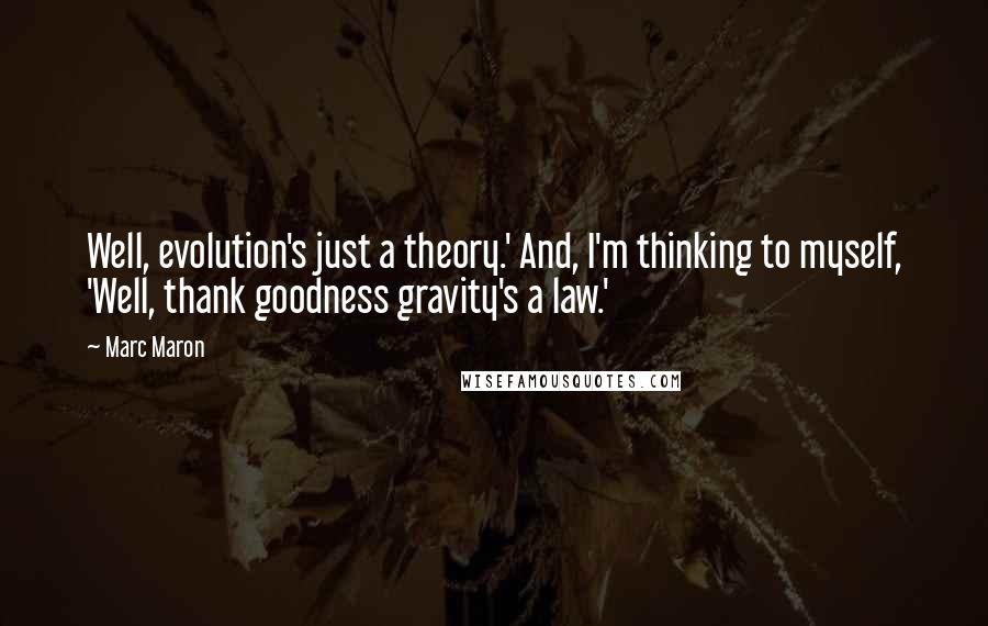 Marc Maron Quotes: Well, evolution's just a theory.' And, I'm thinking to myself, 'Well, thank goodness gravity's a law.'