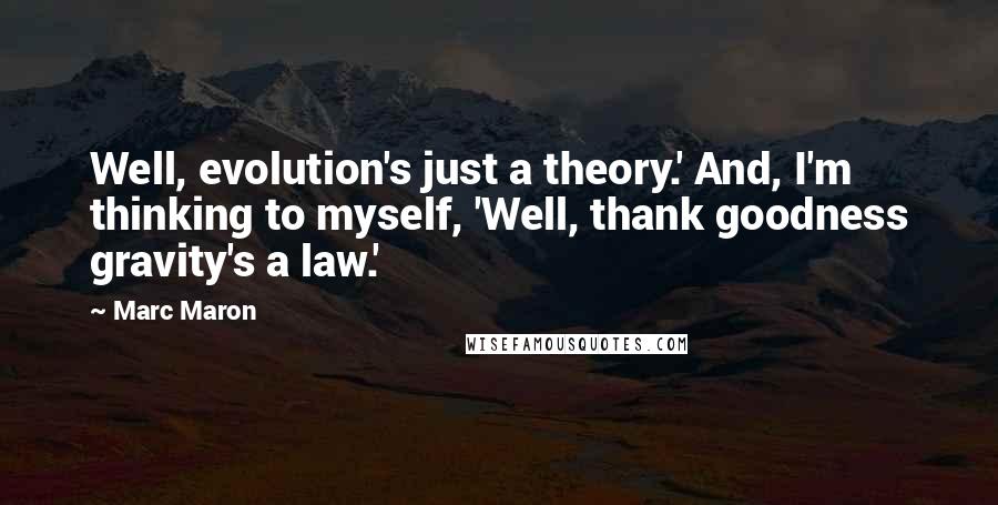 Marc Maron Quotes: Well, evolution's just a theory.' And, I'm thinking to myself, 'Well, thank goodness gravity's a law.'