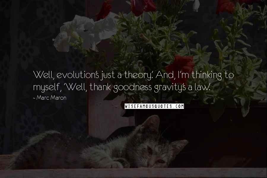 Marc Maron Quotes: Well, evolution's just a theory.' And, I'm thinking to myself, 'Well, thank goodness gravity's a law.'