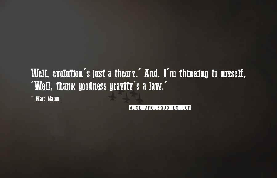 Marc Maron Quotes: Well, evolution's just a theory.' And, I'm thinking to myself, 'Well, thank goodness gravity's a law.'