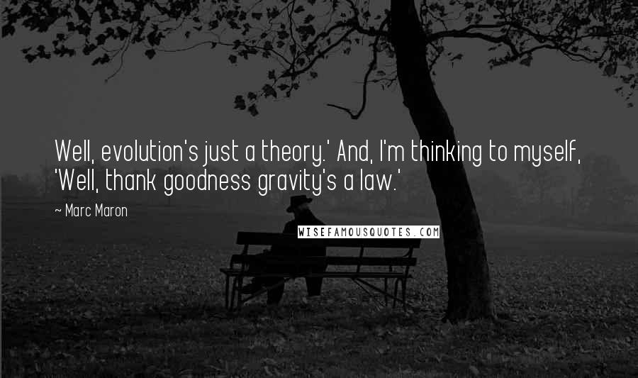 Marc Maron Quotes: Well, evolution's just a theory.' And, I'm thinking to myself, 'Well, thank goodness gravity's a law.'