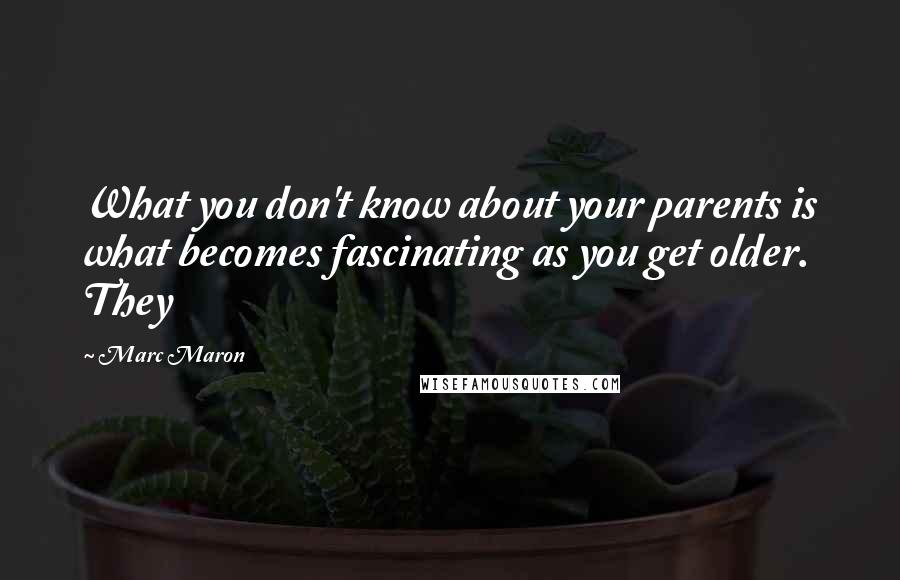 Marc Maron Quotes: What you don't know about your parents is what becomes fascinating as you get older. They