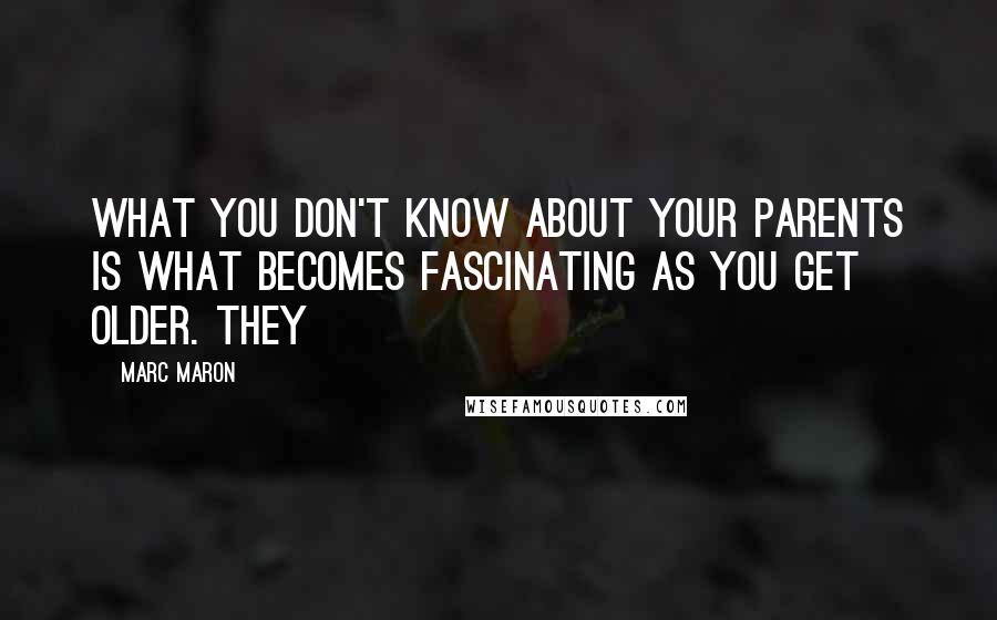 Marc Maron Quotes: What you don't know about your parents is what becomes fascinating as you get older. They