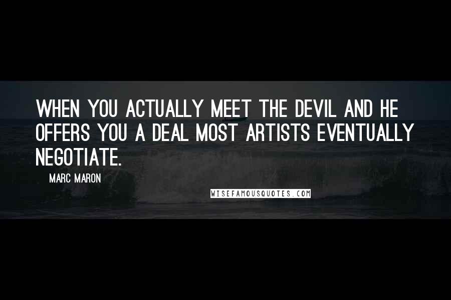 Marc Maron Quotes: When you actually meet the devil and he offers you a deal most artists eventually negotiate.