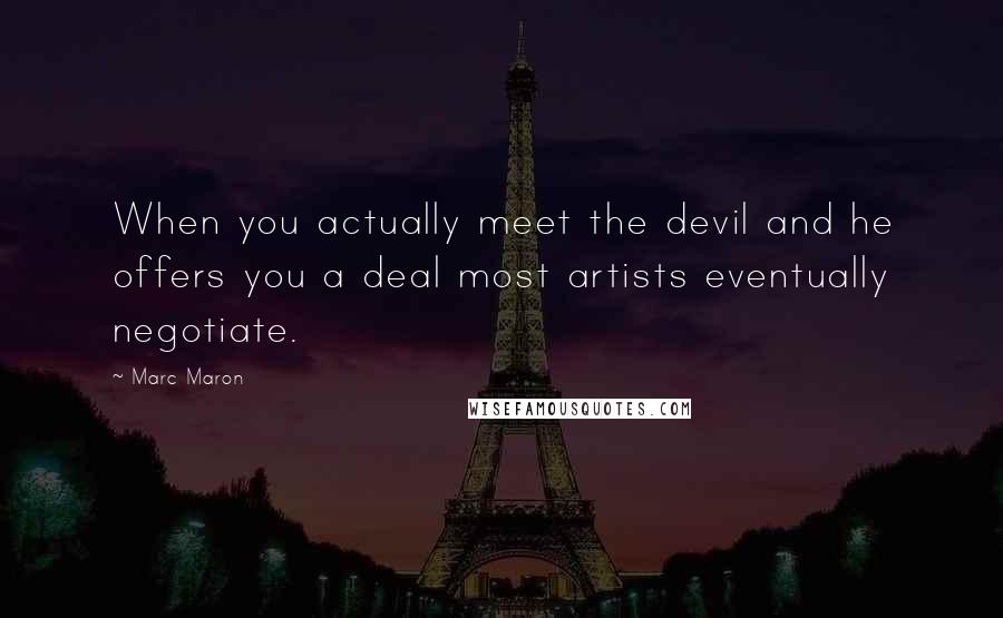 Marc Maron Quotes: When you actually meet the devil and he offers you a deal most artists eventually negotiate.