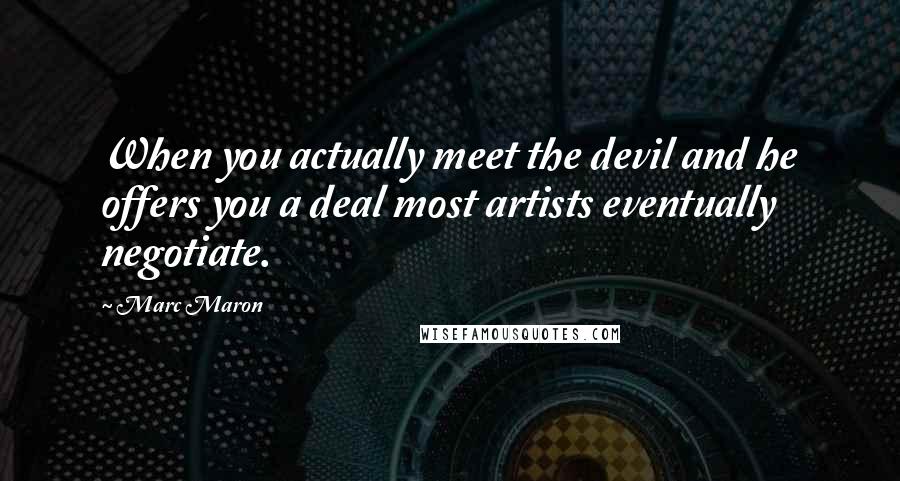 Marc Maron Quotes: When you actually meet the devil and he offers you a deal most artists eventually negotiate.