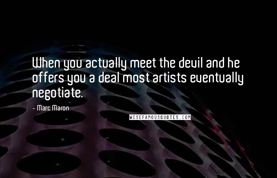 Marc Maron Quotes: When you actually meet the devil and he offers you a deal most artists eventually negotiate.