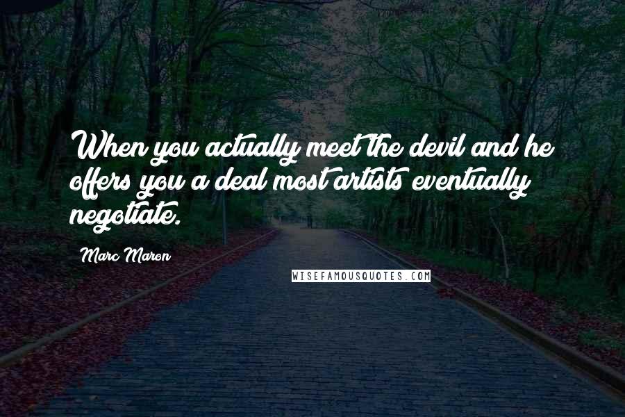 Marc Maron Quotes: When you actually meet the devil and he offers you a deal most artists eventually negotiate.