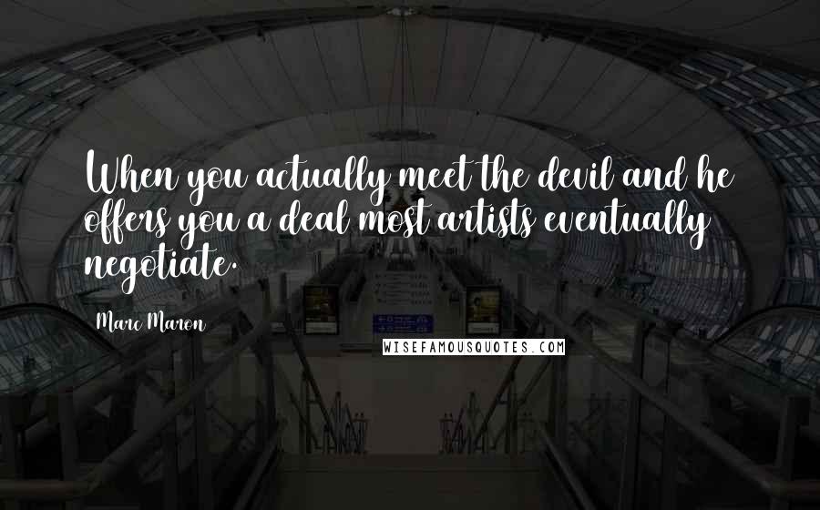 Marc Maron Quotes: When you actually meet the devil and he offers you a deal most artists eventually negotiate.