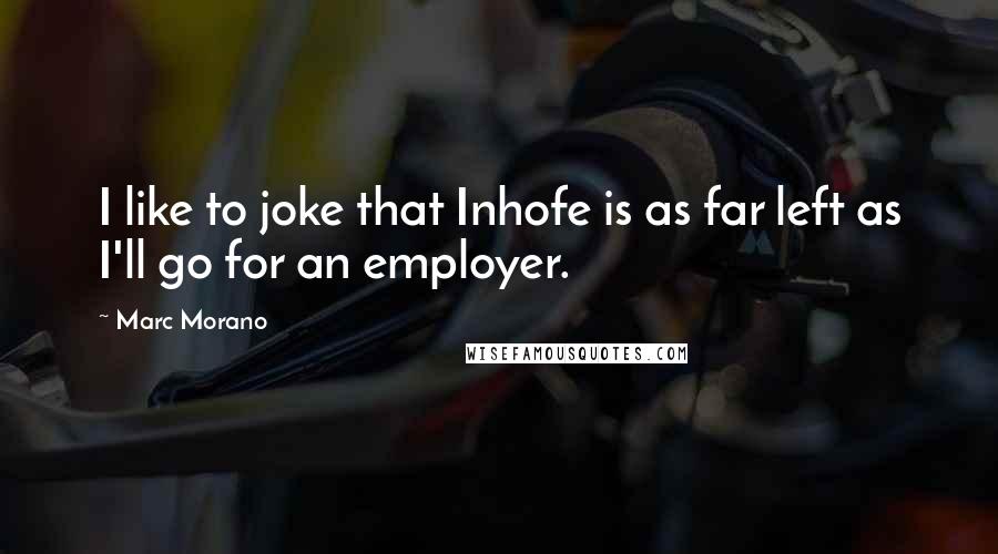 Marc Morano Quotes: I like to joke that Inhofe is as far left as I'll go for an employer.