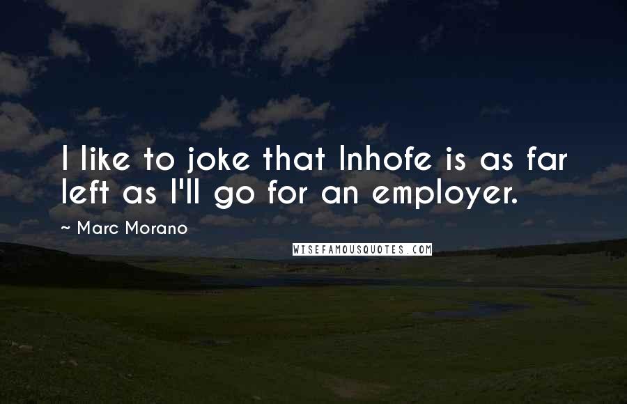 Marc Morano Quotes: I like to joke that Inhofe is as far left as I'll go for an employer.