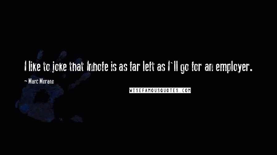 Marc Morano Quotes: I like to joke that Inhofe is as far left as I'll go for an employer.