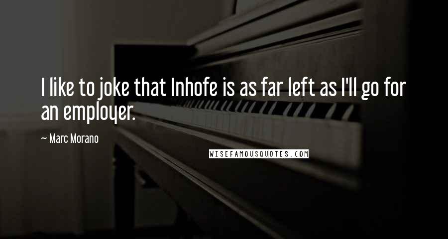 Marc Morano Quotes: I like to joke that Inhofe is as far left as I'll go for an employer.