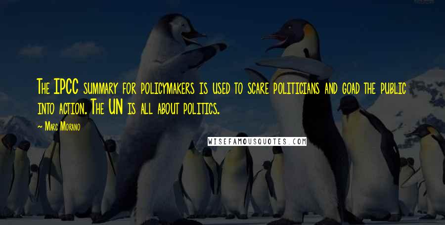Marc Morano Quotes: The IPCC summary for policymakers is used to scare politicians and goad the public into action. The UN is all about politics.