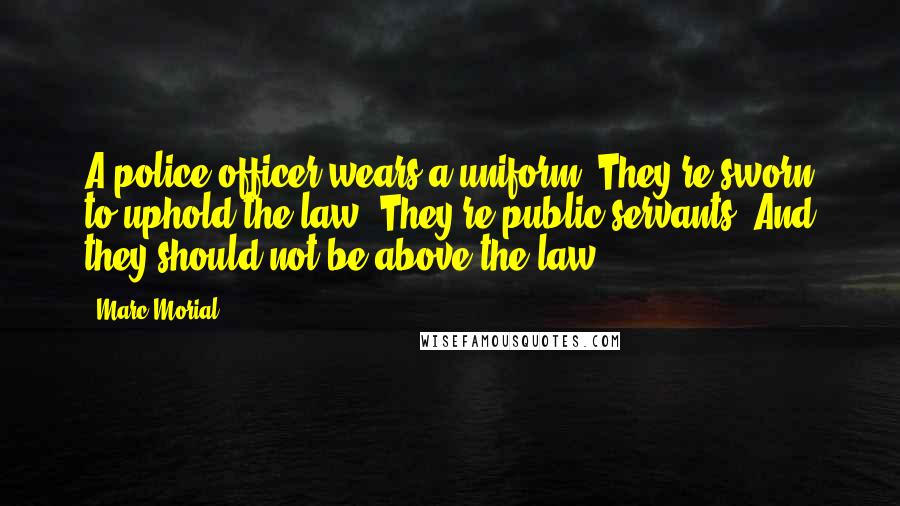 Marc Morial Quotes: A police officer wears a uniform. They're sworn to uphold the law. They're public servants. And they should not be above the law.