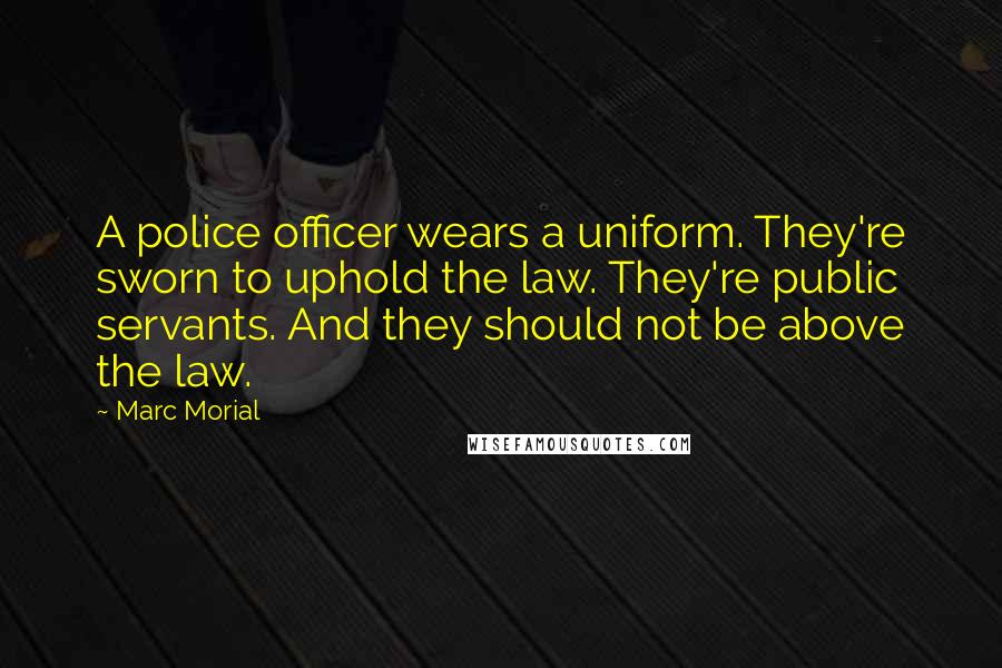 Marc Morial Quotes: A police officer wears a uniform. They're sworn to uphold the law. They're public servants. And they should not be above the law.