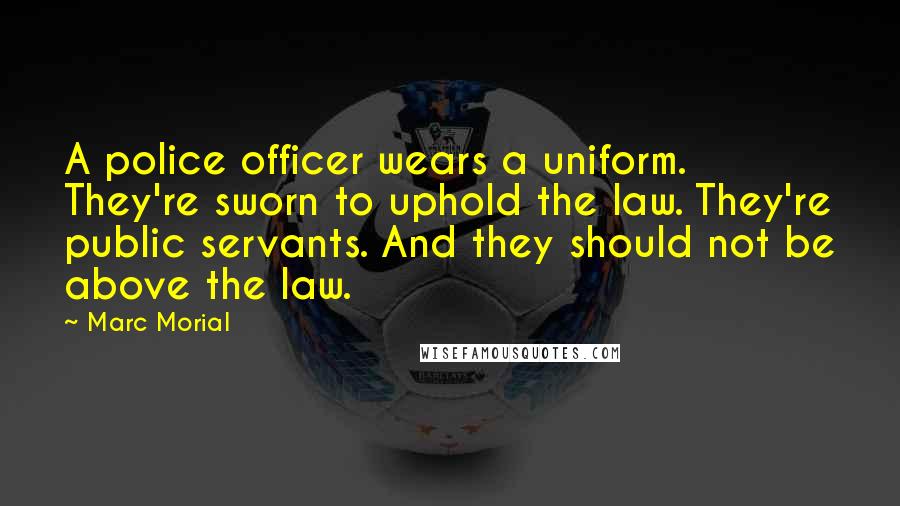 Marc Morial Quotes: A police officer wears a uniform. They're sworn to uphold the law. They're public servants. And they should not be above the law.