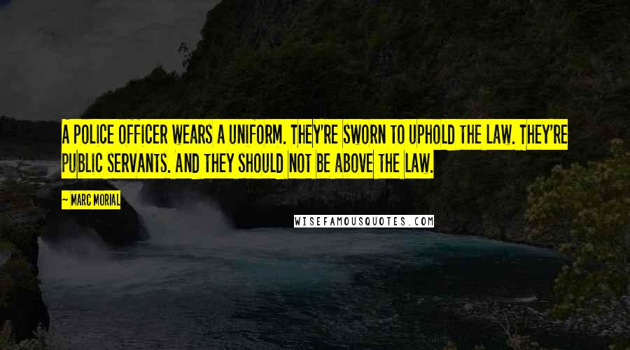 Marc Morial Quotes: A police officer wears a uniform. They're sworn to uphold the law. They're public servants. And they should not be above the law.