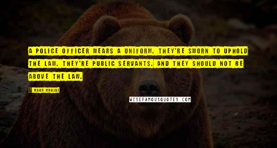 Marc Morial Quotes: A police officer wears a uniform. They're sworn to uphold the law. They're public servants. And they should not be above the law.