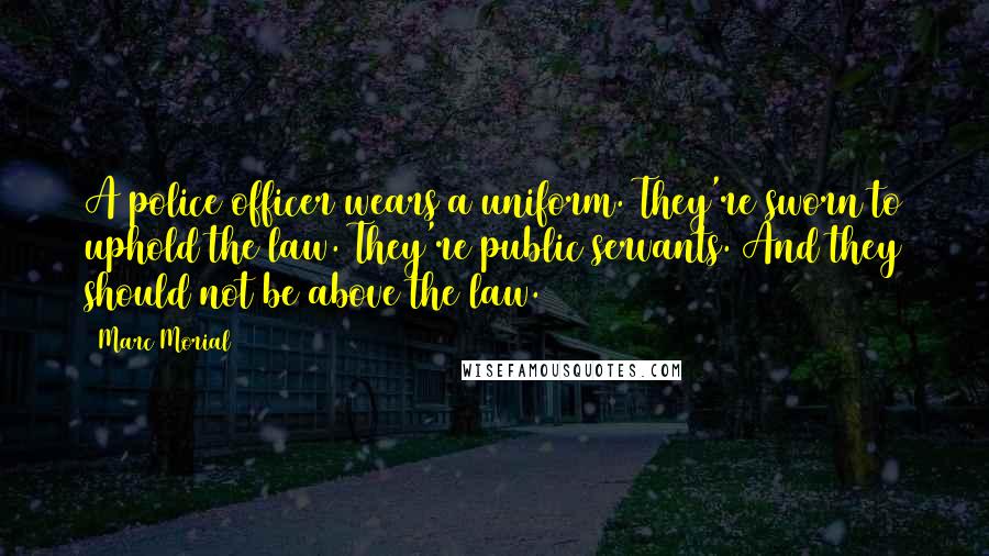 Marc Morial Quotes: A police officer wears a uniform. They're sworn to uphold the law. They're public servants. And they should not be above the law.