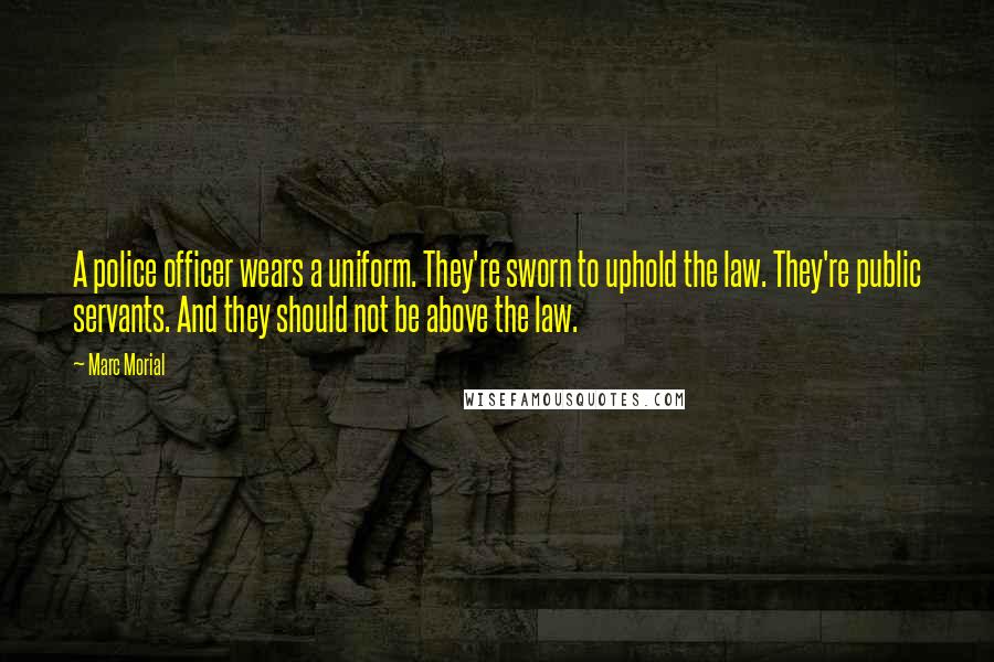 Marc Morial Quotes: A police officer wears a uniform. They're sworn to uphold the law. They're public servants. And they should not be above the law.
