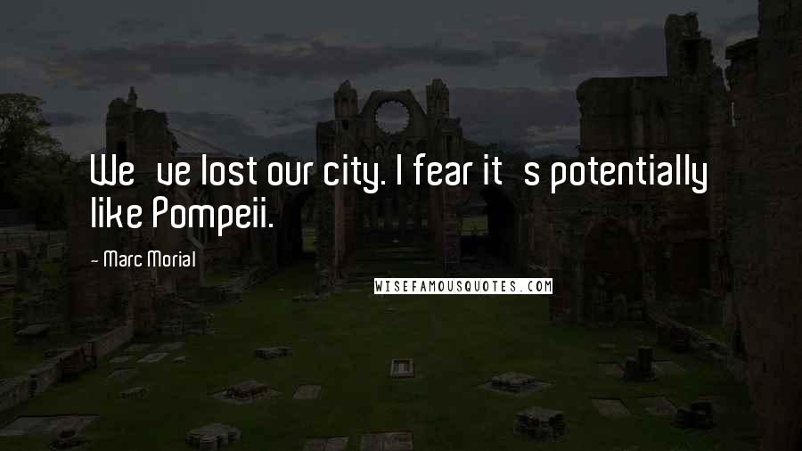 Marc Morial Quotes: We've lost our city. I fear it's potentially like Pompeii.