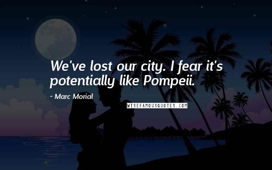 Marc Morial Quotes: We've lost our city. I fear it's potentially like Pompeii.