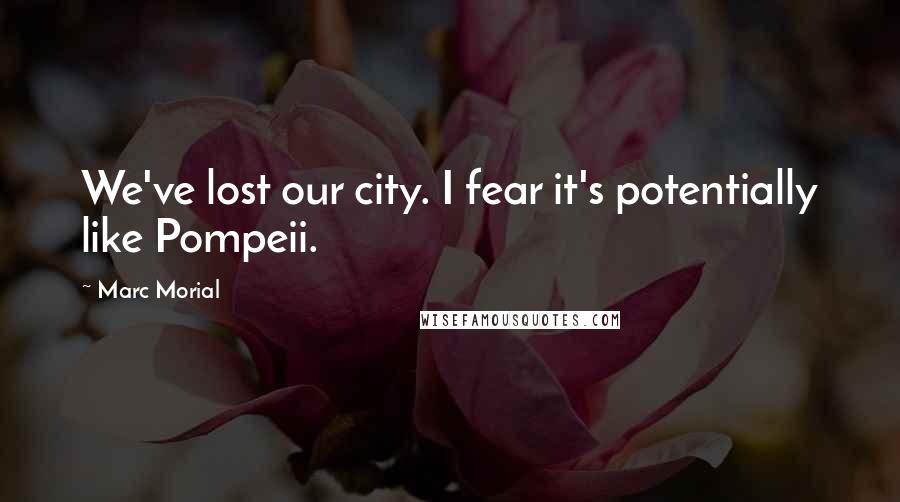 Marc Morial Quotes: We've lost our city. I fear it's potentially like Pompeii.