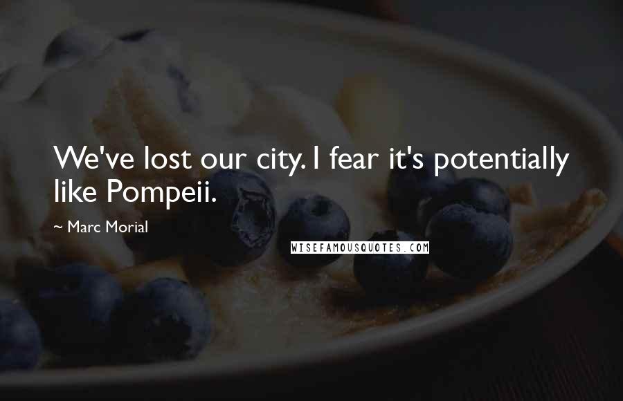 Marc Morial Quotes: We've lost our city. I fear it's potentially like Pompeii.