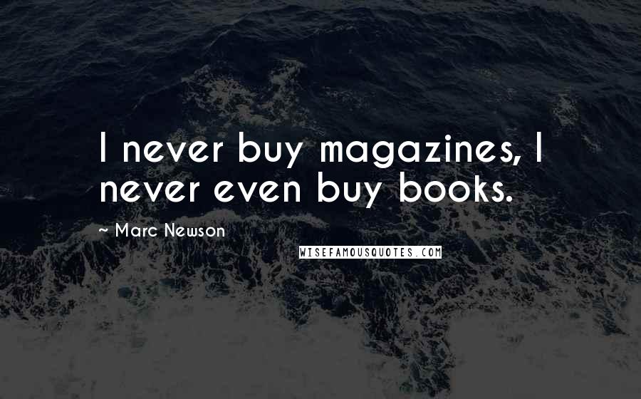 Marc Newson Quotes: I never buy magazines, I never even buy books.