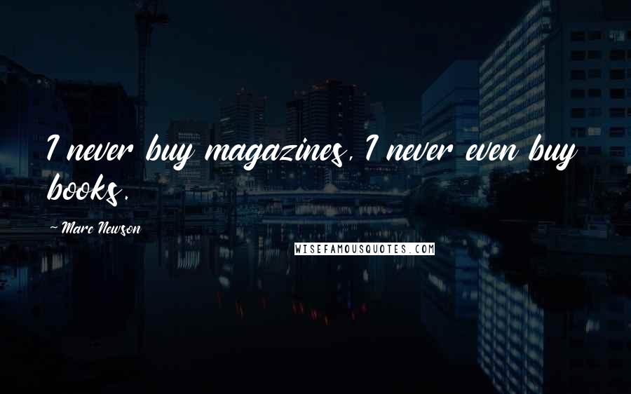 Marc Newson Quotes: I never buy magazines, I never even buy books.