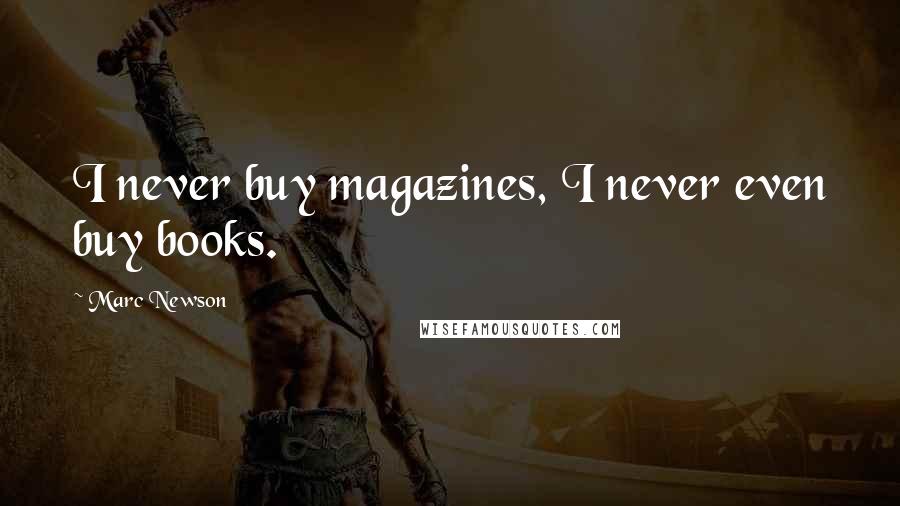 Marc Newson Quotes: I never buy magazines, I never even buy books.