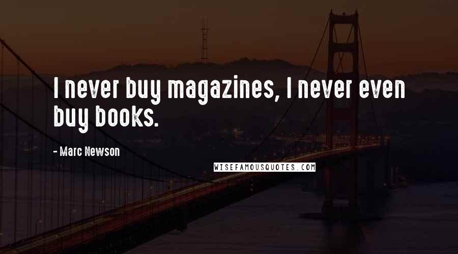 Marc Newson Quotes: I never buy magazines, I never even buy books.