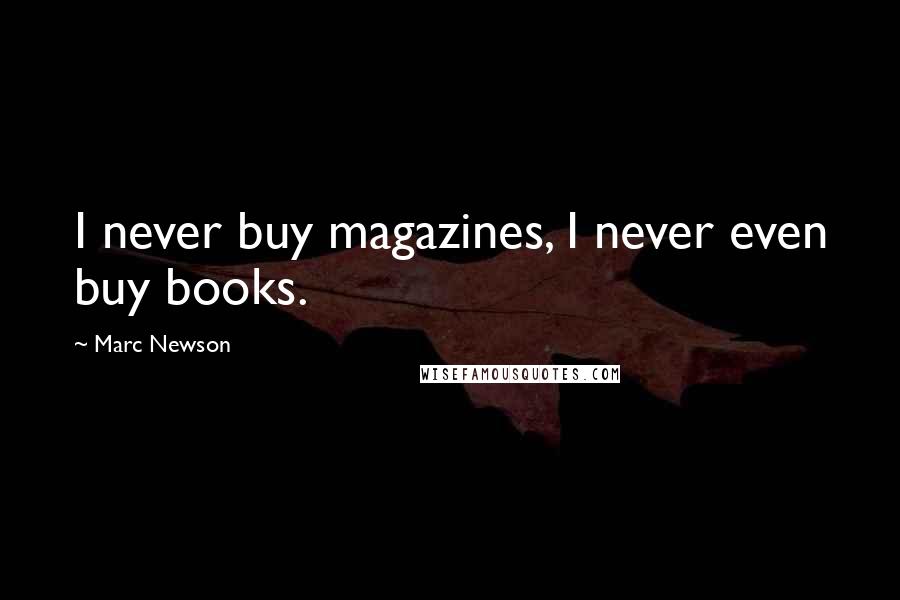 Marc Newson Quotes: I never buy magazines, I never even buy books.