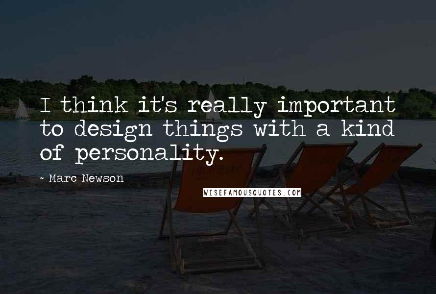 Marc Newson Quotes: I think it's really important to design things with a kind of personality.