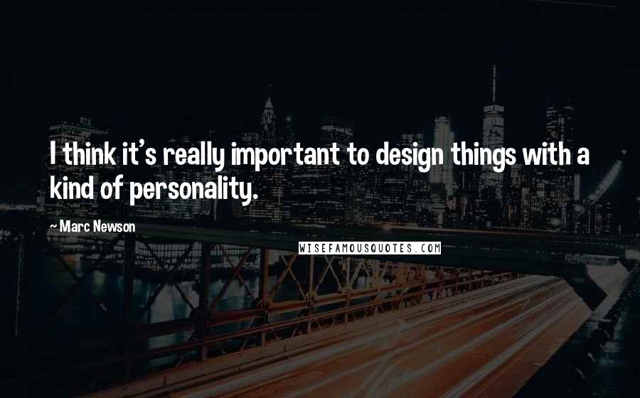 Marc Newson Quotes: I think it's really important to design things with a kind of personality.