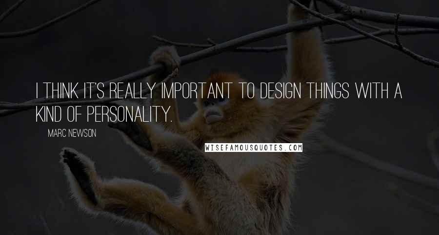 Marc Newson Quotes: I think it's really important to design things with a kind of personality.