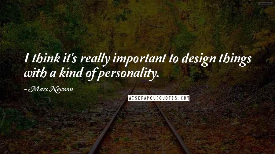 Marc Newson Quotes: I think it's really important to design things with a kind of personality.