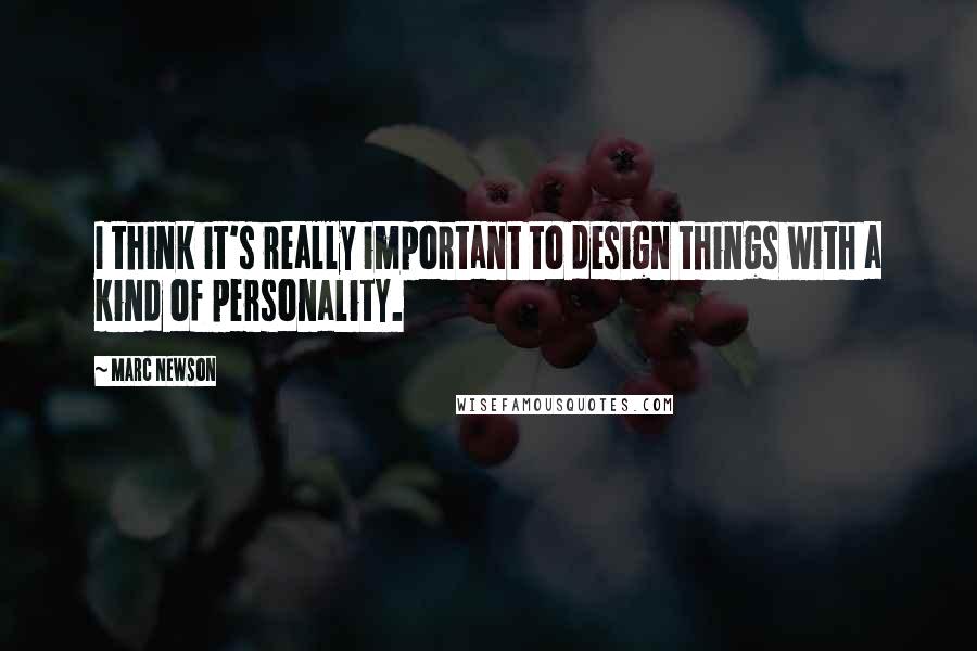 Marc Newson Quotes: I think it's really important to design things with a kind of personality.