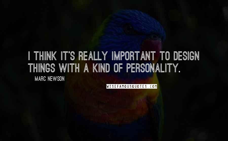 Marc Newson Quotes: I think it's really important to design things with a kind of personality.