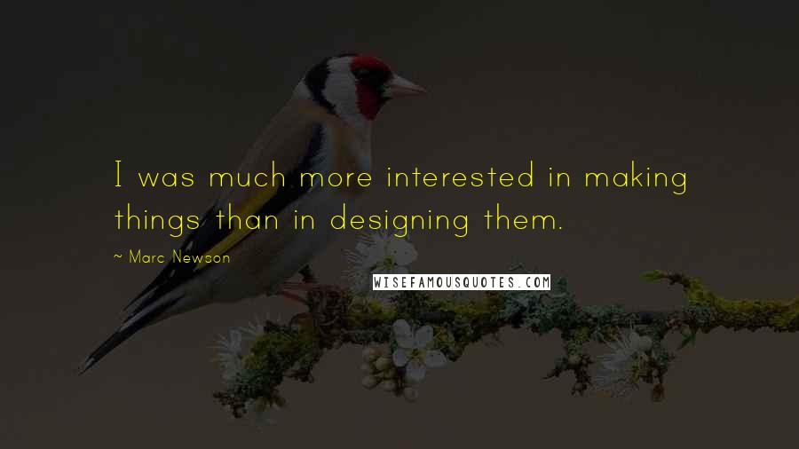 Marc Newson Quotes: I was much more interested in making things than in designing them.