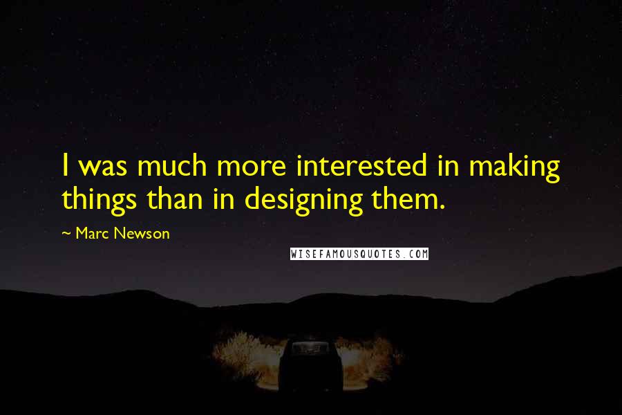Marc Newson Quotes: I was much more interested in making things than in designing them.